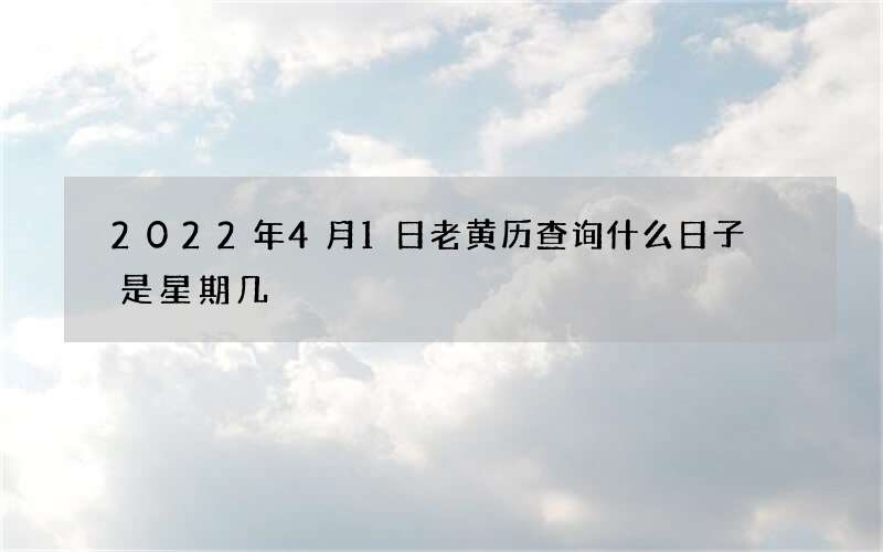 2022年4月1日老黄历查询什么日子 是星期几